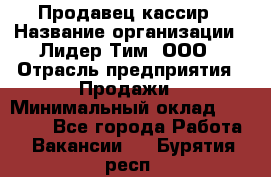 Продавец-кассир › Название организации ­ Лидер Тим, ООО › Отрасль предприятия ­ Продажи › Минимальный оклад ­ 16 000 - Все города Работа » Вакансии   . Бурятия респ.